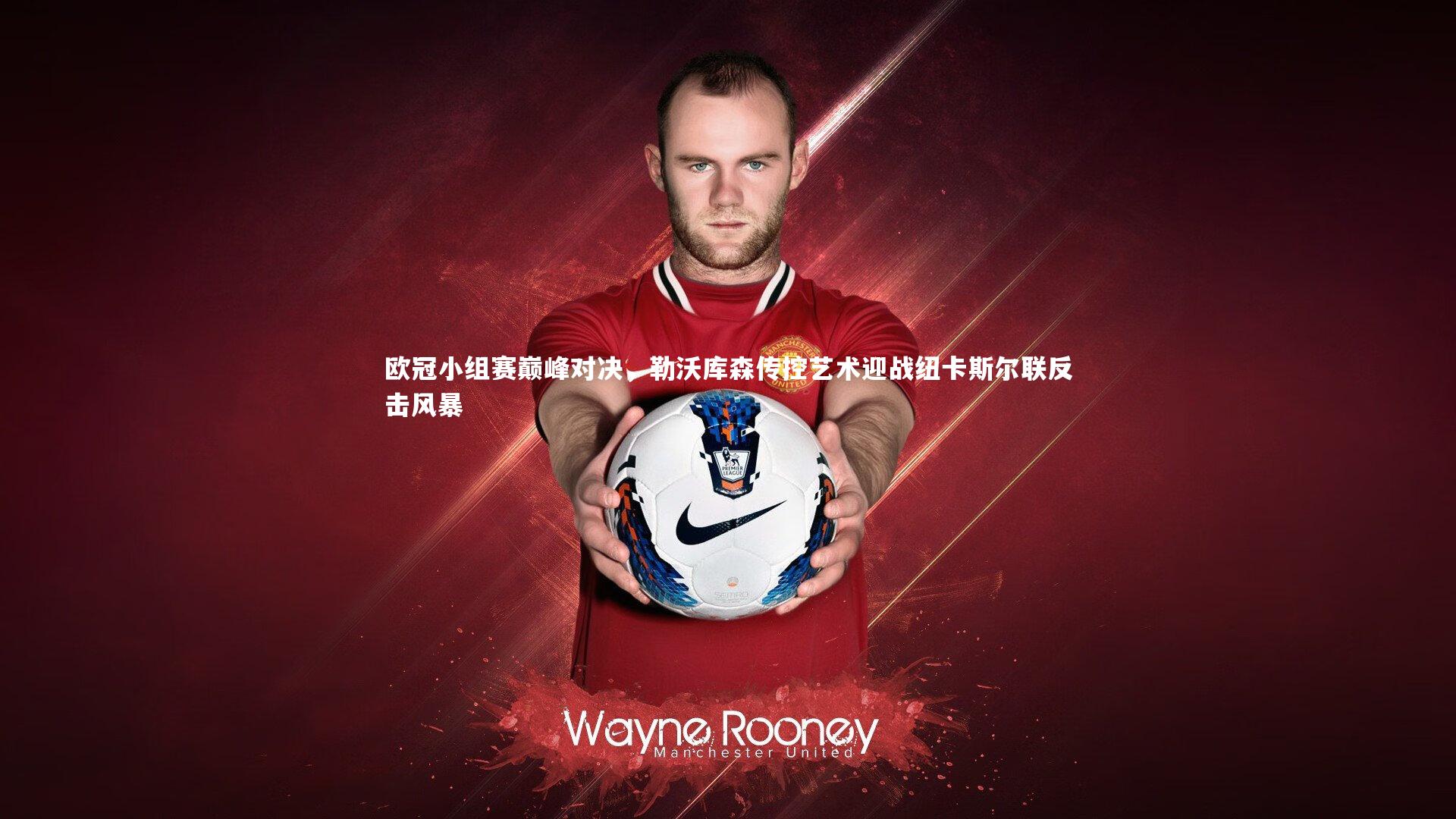 欧冠小组赛巅峰对决，勒沃库森传控艺术迎战纽卡斯尔联反击风暴