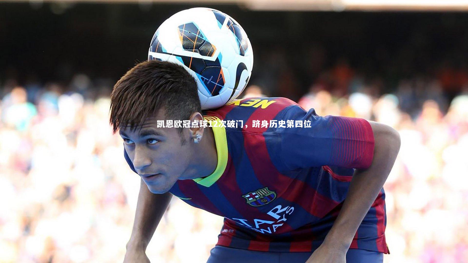 凯恩欧冠点球12次破门,跻身历史第四位